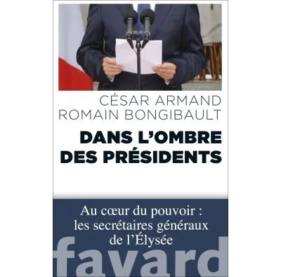 Dans l'ombre des Présidents: Au coeur du pouvoir : les secrétaires généraux de l'Élysée