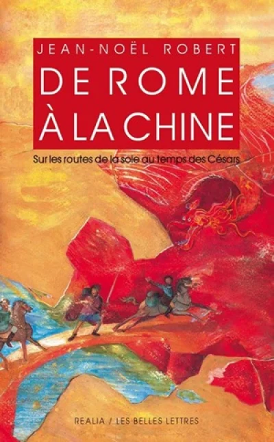De Rome À La Chine - Sur Les Routes De La Soie Au Temps Des Césars