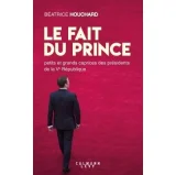 Le Fait Du Prince - Petits Et Grands Caprices Des Présidents De La Ve République