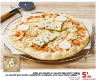 PIZZA 4 FROMAGES OU JAMBON SPECK MOZZARELLA OU JAMBON SUPERIEUR CHAMPIGNONS MOZZARELLA OU TOMATE MOZZARELLA